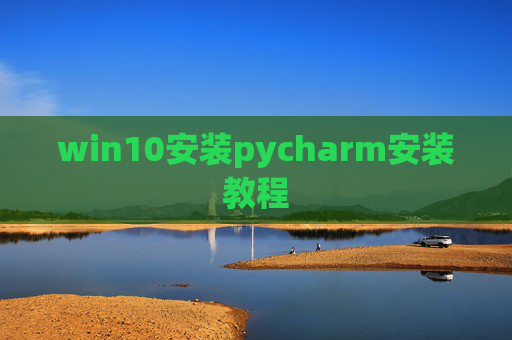 win10安装pycharm安装教程 win10安装pycharm安装教程